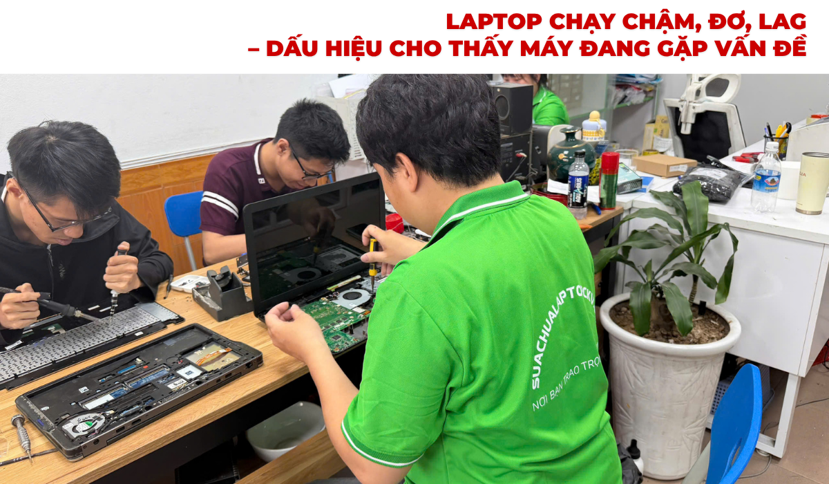 Laptop Chạy Chậm, Đơ Lag – Dấu Hiệu Cho Thấy Máy Đang Gặp Vấn Đề​