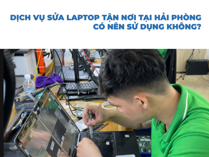 Dịch Vụ Sửa Laptop Tận Nơi Tại Hải Phòng Có Nên Sử Dụng Không?